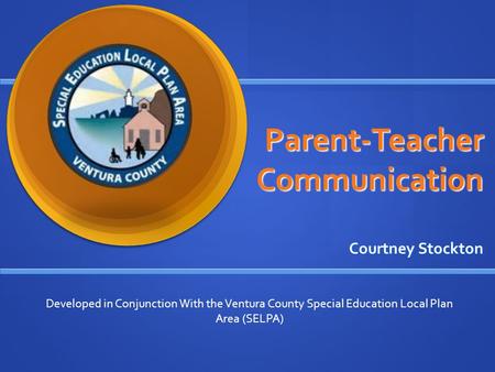 Parent-Teacher Communication Courtney Stockton Developed in Conjunction With the Ventura County Special Education Local Plan Area (SELPA)