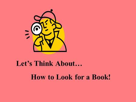 Let’s Think About… How to Look for a Book!. K-2: How to look for a book in the library. By Cheryl Smith, Saigling Elementary.