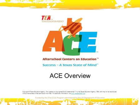 ACE Overview Copyright © Texas Education Agency. This material is copyrighted © and trademarked TM by the Texas Education Agency (TEA) and may not be reproduced.