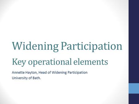 Widening Participation Key operational elements Annette Hayton, Head of Widening Participation University of Bath.