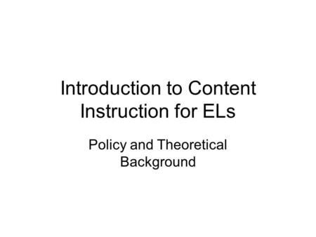 Introduction to Content Instruction for ELs Policy and Theoretical Background.