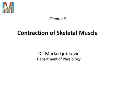 Chapter 6 Contraction of Skeletal Muscle Dr. Marko Ljubković Department of Physiology.