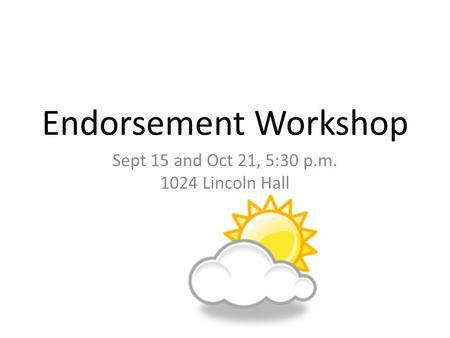 Endorsement Workshop Sept 15 and Oct 21, 5:30 p.m. 1024 Lincoln Hall.