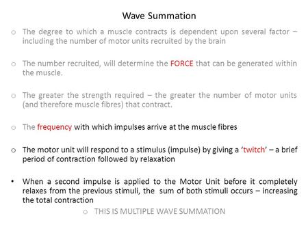 Wave Summation o The degree to which a muscle contracts is dependent upon several factor – including the number of motor units recruited by the brain o.