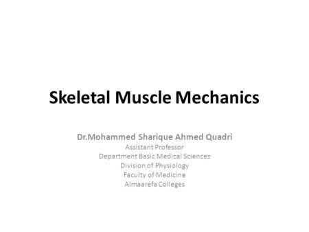 Skeletal Muscle Mechanics Dr.Mohammed Sharique Ahmed Quadri Assistant Professor Department Basic Medical Sciences Division of Physiology Faculty of Medicine.