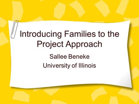 Introducing Families to the Project Approach Sallee Beneke University of Illinois.