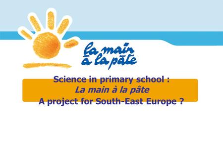 Science in primary school : La main à la pâte A project for South-East Europe ?