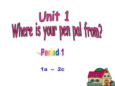 1a -- 2c. Where is he/she from? China is a great country. Do you know about other countries? Do you have a pen pal or an e-pal ?