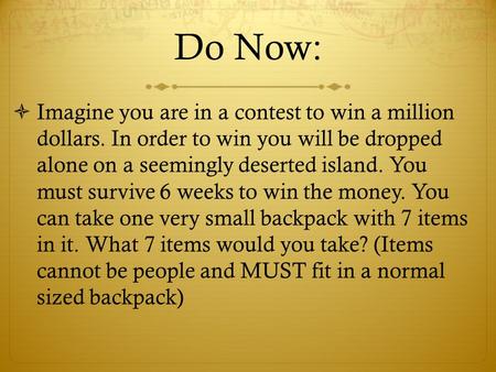 Do Now: Imagine you are in a contest to win a million dollars. In order to win you will be dropped alone on a seemingly deserted island. You must survive.