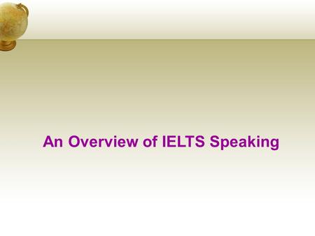 An Overview of IELTS Speaking. Module format IELTS Speaking is a one-to- one interaction between the candidate and an examiner.