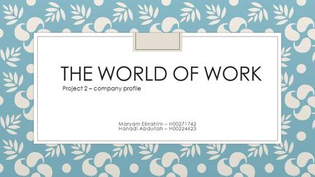 THE WORLD OF WORK Maryam Ebrahim – H00271742 Hanadi Abdullah – H00224623 Project 2 – company profile.