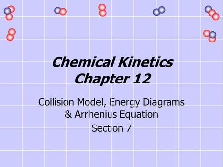 Collision Model, Energy Diagrams & Arrhenius Equation Section 7 Chemical Kinetics Chapter 12.