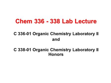 Chem 336 - 338 Lab Lecture C 336-01 Organic Chemistry Laboratory II and C 338-01 Organic Chemistry Laboratory II Honors.