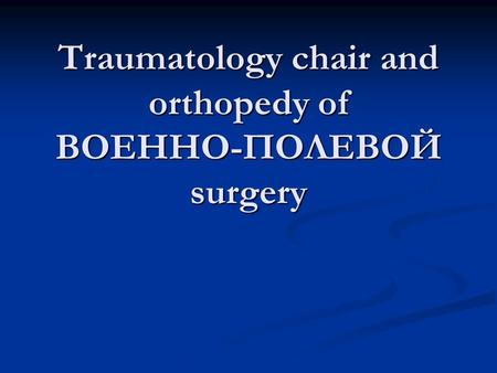 Traumatology chair and orthopedy of ВОЕННО-ПОЛЕВОЙ surgery.