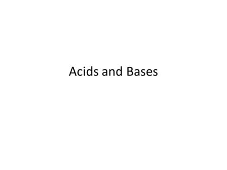 Acids and Bases. The basics… Acids and bases are a group of compounds that share similar chemical properties. There are a few ways that this group can.