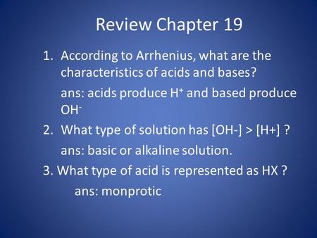 Review Chapter 19 1.According to Arrhenius, what are the characteristics of acids and bases? ans: acids produce H + and based produce OH - 2.What type.