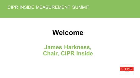 CIPR INSIDE MEASUREMENT SUMMIT Welcome James Harkness, Chair, CIPR Inside.