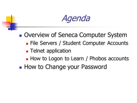 Agenda Overview of Seneca Computer System File Servers / Student Computer Accounts Telnet application How to Logon to Learn / Phobos accounts How to Change.