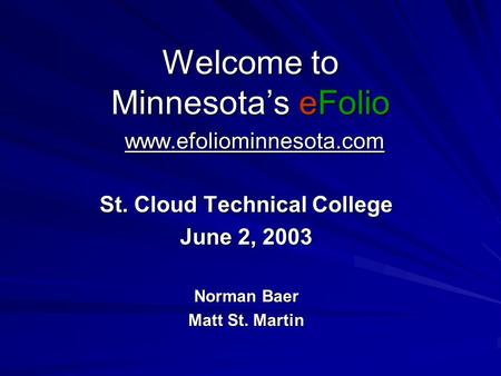 Welcome to Minnesota’s eFolio www.efoliominnesota.com St. Cloud Technical College June 2, 2003 Norman Baer Matt St. Martin.