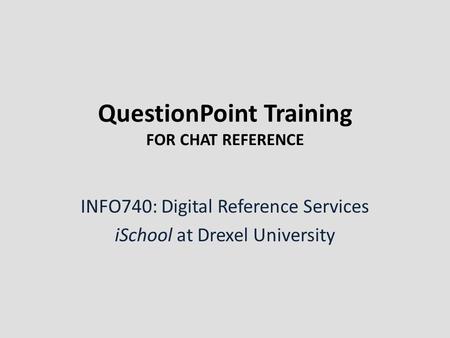 QuestionPoint Training FOR CHAT REFERENCE INFO740: Digital Reference Services iSchool at Drexel University.