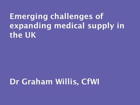 Emerging challenges of expanding medical supply in the UK Dr Graham Willis, CfWI.