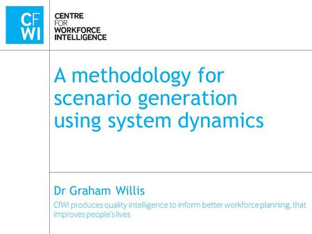 CfWI produces quality intelligence to inform better workforce planning, that improves people’s lives A methodology for scenario generation using system.