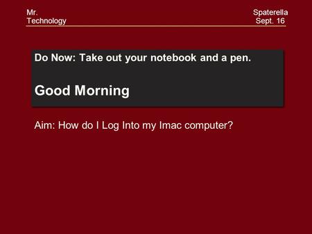 Do Now: Take out your notebook and a pen. Good Morning Do Now: Take out your notebook and a pen. Good Morning Aim: How do I Log Into my Imac computer?