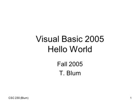 CSC 230 (Blum)1 Visual Basic 2005 Hello World Fall 2005 T. Blum.