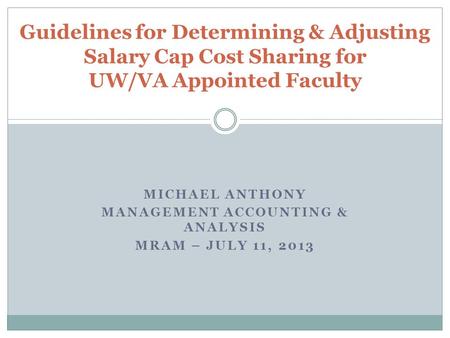 MICHAEL ANTHONY MANAGEMENT ACCOUNTING & ANALYSIS MRAM – JULY 11, 2013 Guidelines for Determining & Adjusting Salary Cap Cost Sharing for UW/VA Appointed.