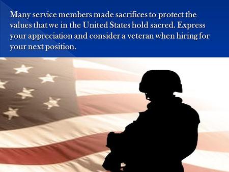 Many service members made sacrifices to protect the values that we in the United States hold sacred. Express your appreciation and consider a veteran when.