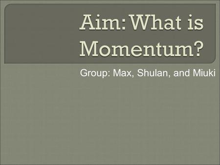 Group: Max, Shulan, and Miuki. When a sport coach tells his team that they have a lot of “momentum”, he means that the team is difficult to stop. In physics,