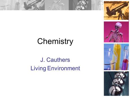 Chemistry J. Cauthers Living Environment Atoms Atoms are the building blocks of ALL matter. Cannot be subdivided any further, through chemical means.