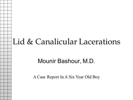 Lid & Canalicular Lacerations Mounir Bashour, M.D. A Case Report In A Six Year Old Boy.