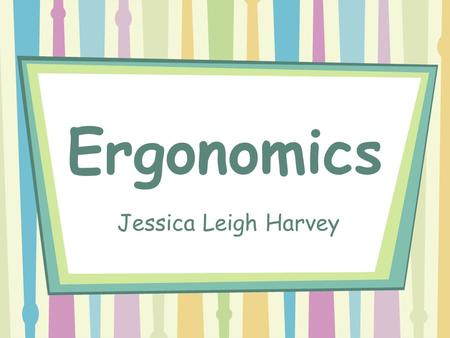 Ergonomics Jessica Leigh Harvey.