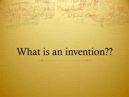 What is an invention??. Inventions  To invent is to create through independent investigation, experimentation, and basic brain power.  Inventions can.