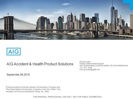 FOR FINANCIAL PROFESSIONAL USE ONLY- NOT FOR PUBLIC DISTRIBUTION AIG Accident & Health Product Solutions September 28,2015 Paul Gonzales Director, National.