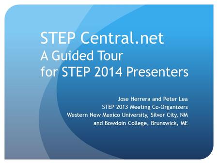 STEP Central.net A Guided Tour for STEP 2014 Presenters Jose Herrera and Peter Lea STEP 2013 Meeting Co-Organizers Western New Mexico University, Silver.