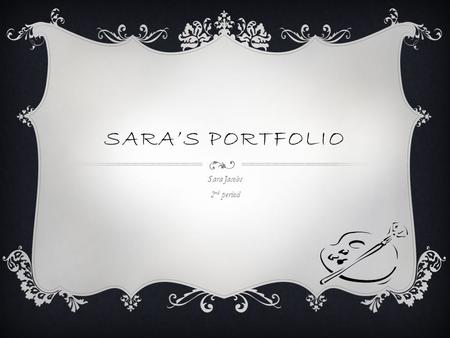 SARA’S PORTFOLIO Sara Jacobs 2 nd period. ABOUT SARA I enjoy shopping and doing art. if I had free time to do any kind of art I wanted I would work with.