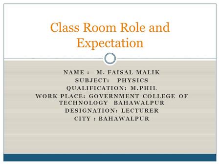 NAME : M. FAISAL MALIK SUBJECT: PHYSICS QUALIFICATION: M.PHIL WORK PLACE: GOVERNMENT COLLEGE OF TECHNOLOGY BAHAWALPUR DESIGNATION: LECTURER CITY : BAHAWALPUR.