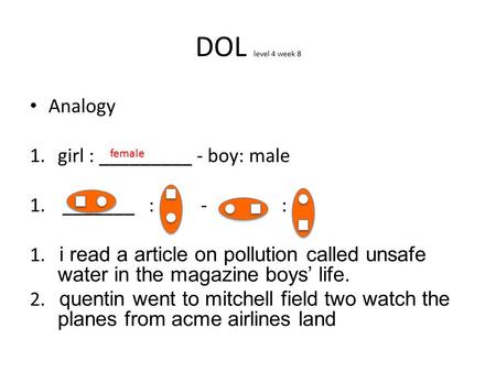 DOL level 4 week 8 Analogy 1.girl : _________ - boy: male 1. _______ : - : 1. i read a article on pollution called unsafe water in the magazine boys’ life.