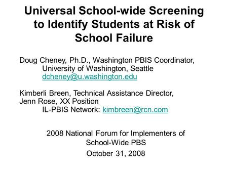 Universal School-wide Screening to Identify Students at Risk of School Failure 2008 National Forum for Implementers of School-Wide PBS October 31, 2008.