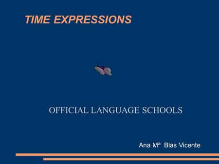 TIME EXPRESSIONS OFFICIAL LANGUAGE SCHOOLS Ana Mª Blas Vicente.