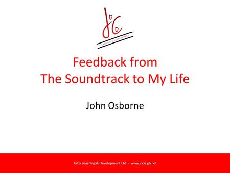 JoCo Learning & Development Ltd - www.joco.gb.net Feedback from The Soundtrack to My Life John Osborne.