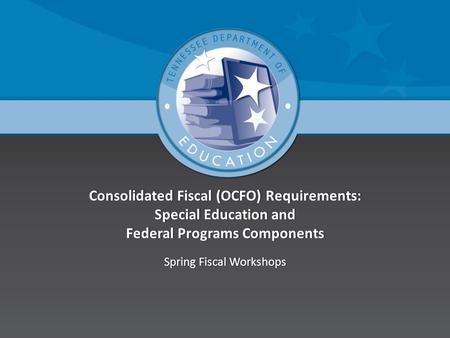 Consolidated Fiscal (OCFO) Requirements: Special Education and Federal Programs Components Spring Fiscal WorkshopsSpring Fiscal Workshops.