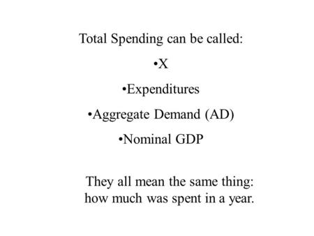 Total Spending can be called: X Expenditures Aggregate Demand (AD) Nominal GDP They all mean the same thing: how much was spent in a year.