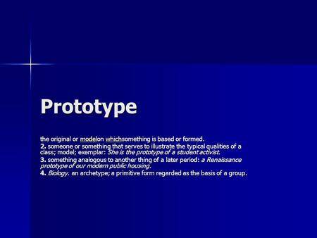 Prototype the original or modelon whichsomething is based or formed. modelwhichmodelwhich 2. someone or something that serves to illustrate the typical.