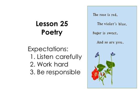 Lesson 25 Poetry Expectations: 1. Listen carefully 2. Work hard 3. Be responsible.