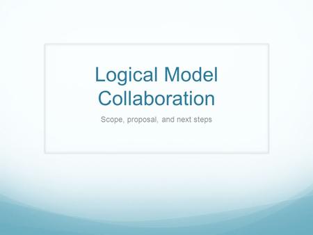 Logical Model Collaboration Scope, proposal, and next steps.