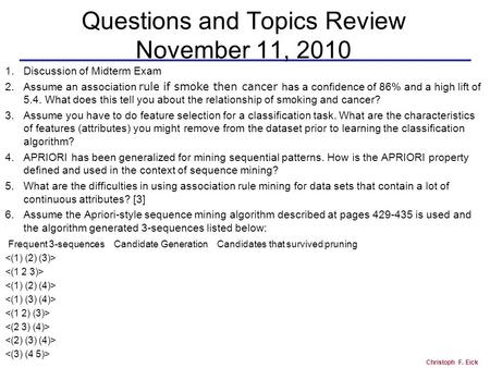 Christoph F. Eick Questions and Topics Review November 11, 2010 1.Discussion of Midterm Exam 2.Assume an association rule if smoke then cancer has a confidence.