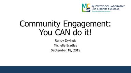 Community Engagement: You CAN do it! Randy Dykhuis Michelle Bradley September 18, 2015.